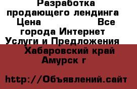 	Разработка продающего лендинга › Цена ­ 5000-10000 - Все города Интернет » Услуги и Предложения   . Хабаровский край,Амурск г.